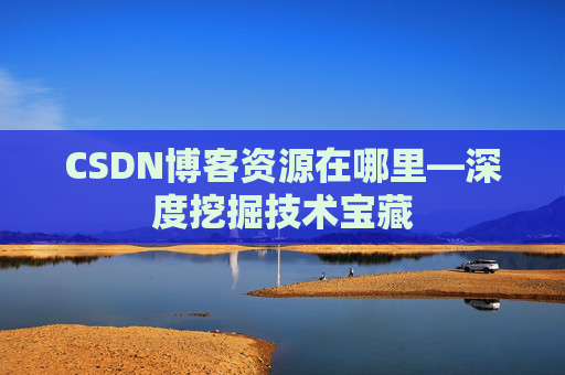 CSDN博客资源在哪里—深度挖掘技术宝藏