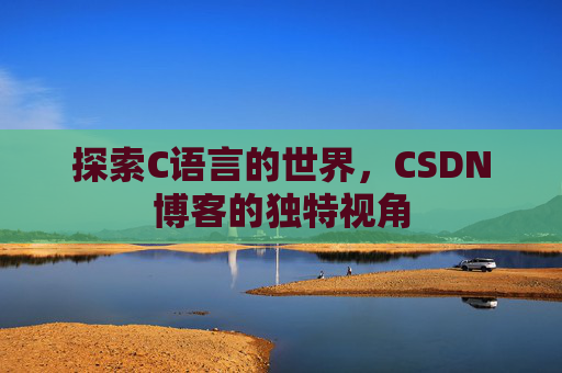 探索C语言的世界，CSDN博客的独特视角